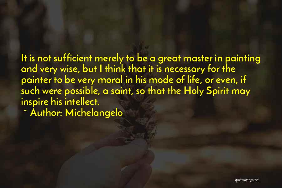 Michelangelo Quotes: It Is Not Sufficient Merely To Be A Great Master In Painting And Very Wise, But I Think That It