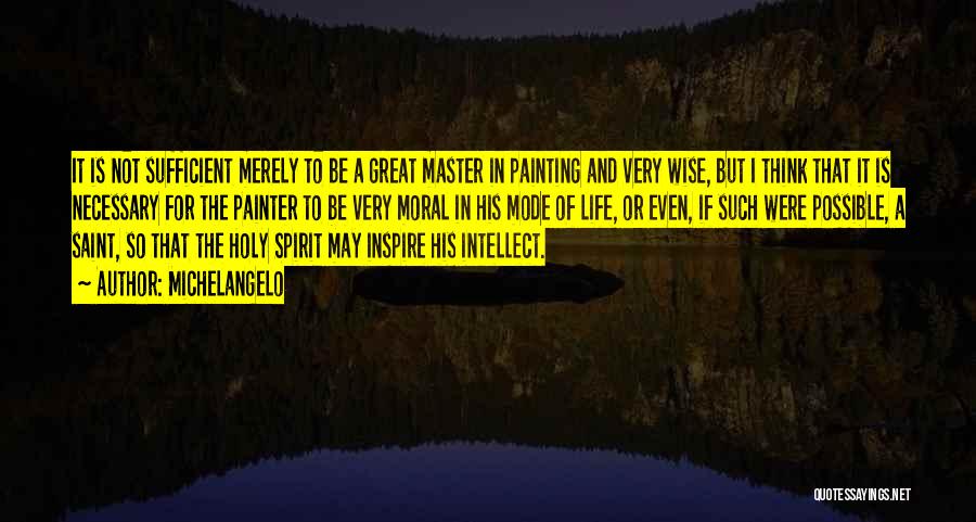 Michelangelo Quotes: It Is Not Sufficient Merely To Be A Great Master In Painting And Very Wise, But I Think That It