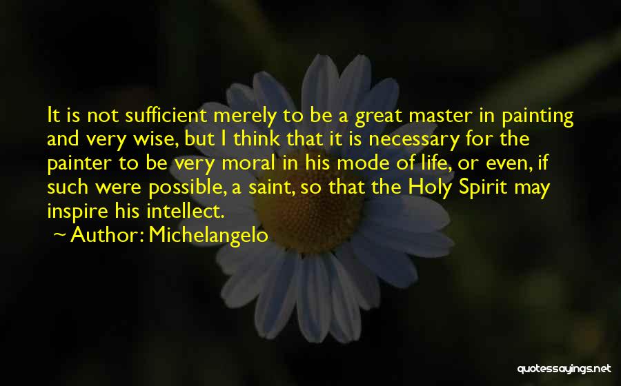 Michelangelo Quotes: It Is Not Sufficient Merely To Be A Great Master In Painting And Very Wise, But I Think That It