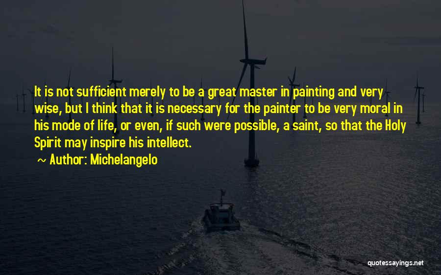 Michelangelo Quotes: It Is Not Sufficient Merely To Be A Great Master In Painting And Very Wise, But I Think That It