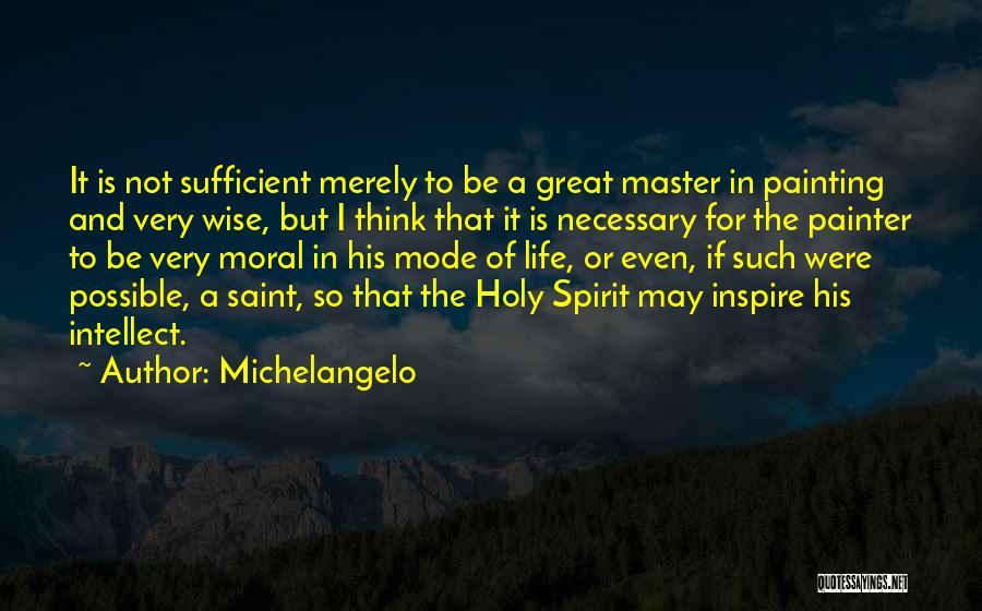 Michelangelo Quotes: It Is Not Sufficient Merely To Be A Great Master In Painting And Very Wise, But I Think That It