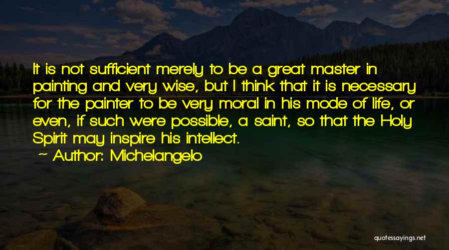 Michelangelo Quotes: It Is Not Sufficient Merely To Be A Great Master In Painting And Very Wise, But I Think That It