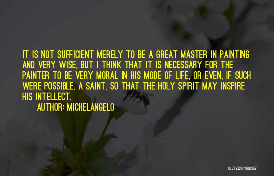 Michelangelo Quotes: It Is Not Sufficient Merely To Be A Great Master In Painting And Very Wise, But I Think That It