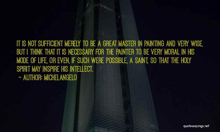 Michelangelo Quotes: It Is Not Sufficient Merely To Be A Great Master In Painting And Very Wise, But I Think That It