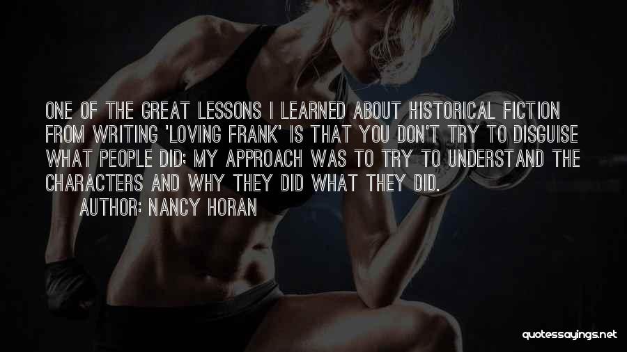 Nancy Horan Quotes: One Of The Great Lessons I Learned About Historical Fiction From Writing 'loving Frank' Is That You Don't Try To