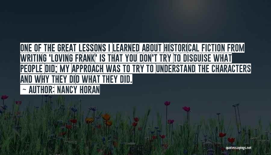 Nancy Horan Quotes: One Of The Great Lessons I Learned About Historical Fiction From Writing 'loving Frank' Is That You Don't Try To