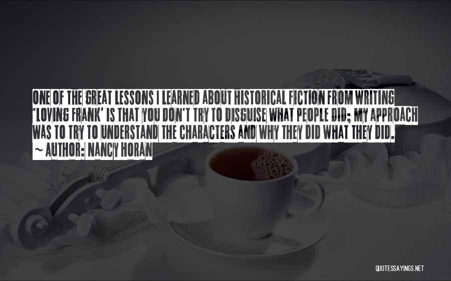 Nancy Horan Quotes: One Of The Great Lessons I Learned About Historical Fiction From Writing 'loving Frank' Is That You Don't Try To