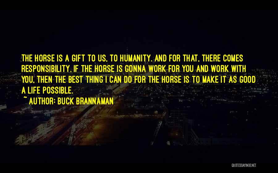 Buck Brannaman Quotes: The Horse Is A Gift To Us, To Humanity. And For That, There Comes Responsibility. If The Horse Is Gonna