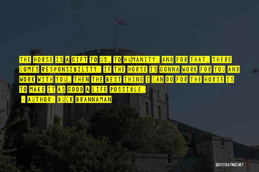 Buck Brannaman Quotes: The Horse Is A Gift To Us, To Humanity. And For That, There Comes Responsibility. If The Horse Is Gonna