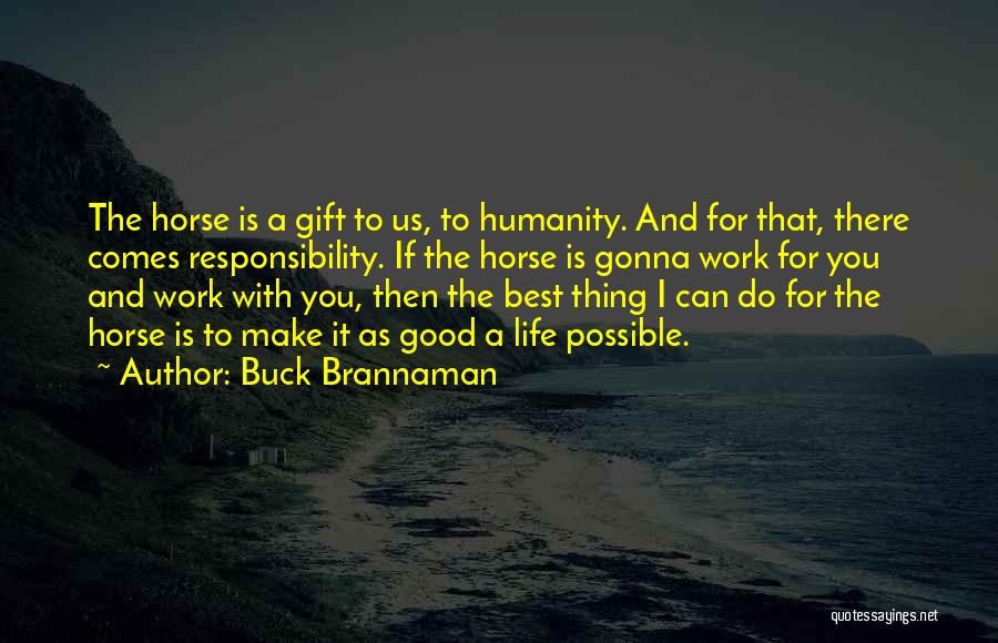 Buck Brannaman Quotes: The Horse Is A Gift To Us, To Humanity. And For That, There Comes Responsibility. If The Horse Is Gonna