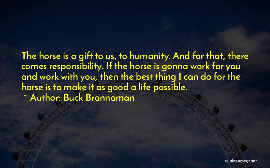 Buck Brannaman Quotes: The Horse Is A Gift To Us, To Humanity. And For That, There Comes Responsibility. If The Horse Is Gonna