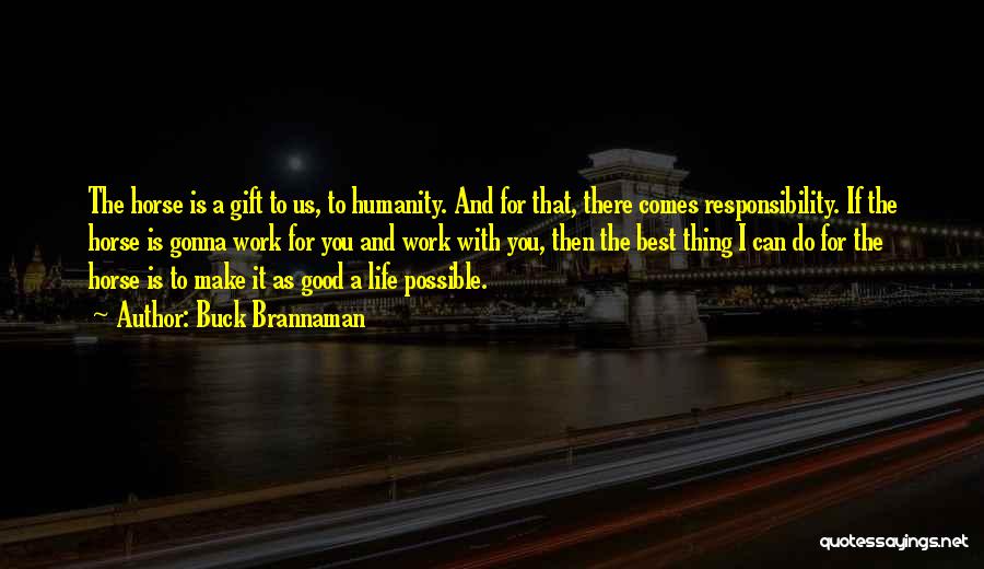 Buck Brannaman Quotes: The Horse Is A Gift To Us, To Humanity. And For That, There Comes Responsibility. If The Horse Is Gonna