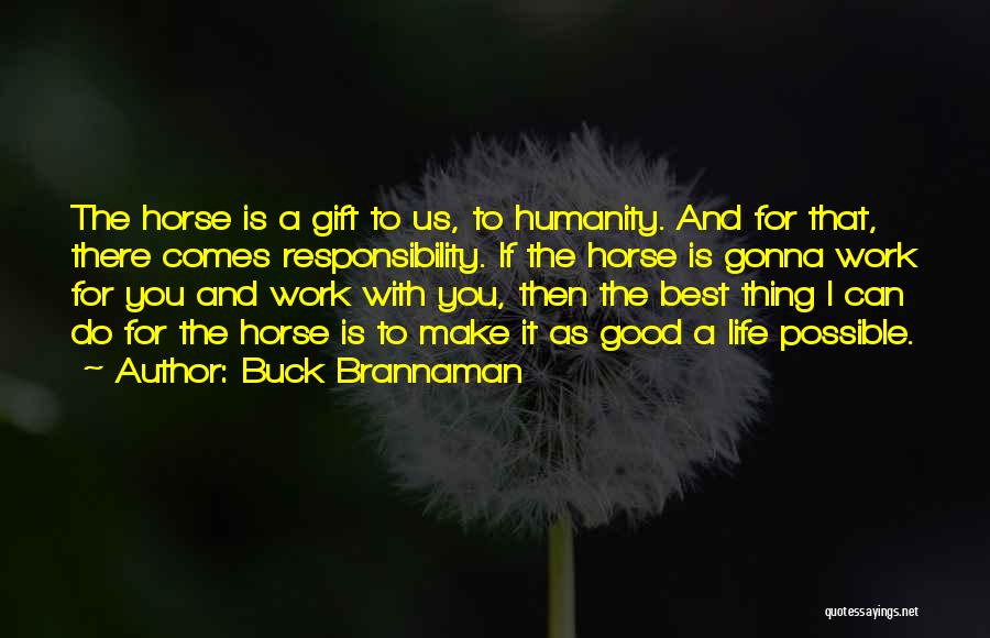 Buck Brannaman Quotes: The Horse Is A Gift To Us, To Humanity. And For That, There Comes Responsibility. If The Horse Is Gonna