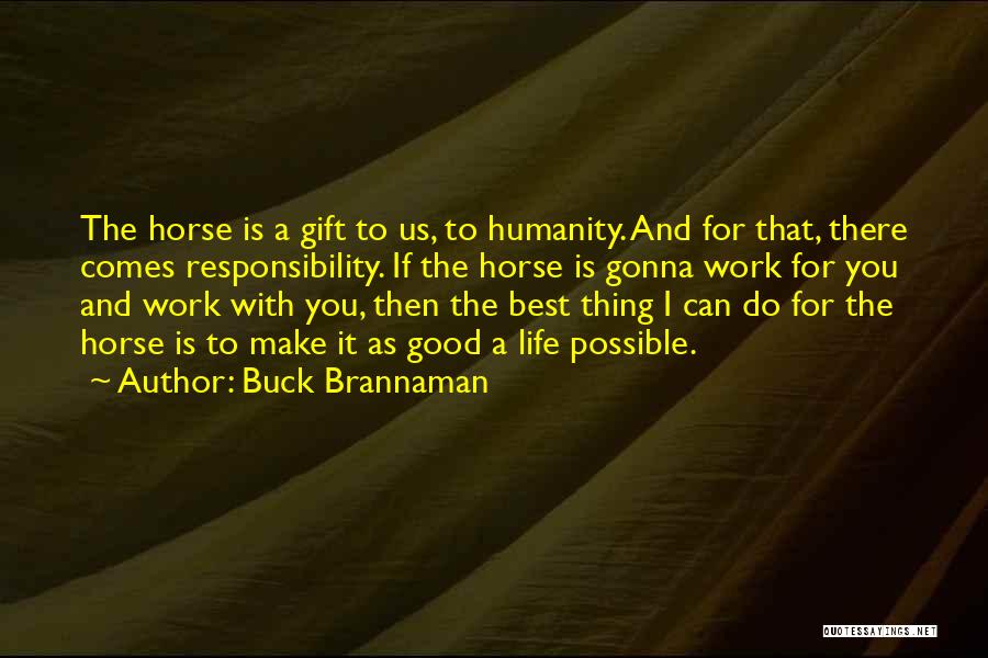 Buck Brannaman Quotes: The Horse Is A Gift To Us, To Humanity. And For That, There Comes Responsibility. If The Horse Is Gonna