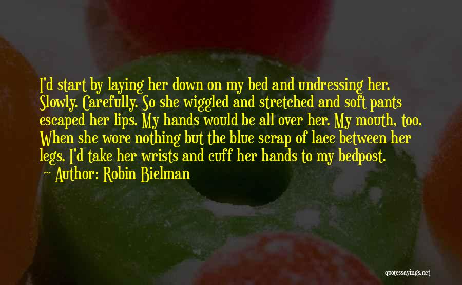 Robin Bielman Quotes: I'd Start By Laying Her Down On My Bed And Undressing Her. Slowly. Carefully. So She Wiggled And Stretched And