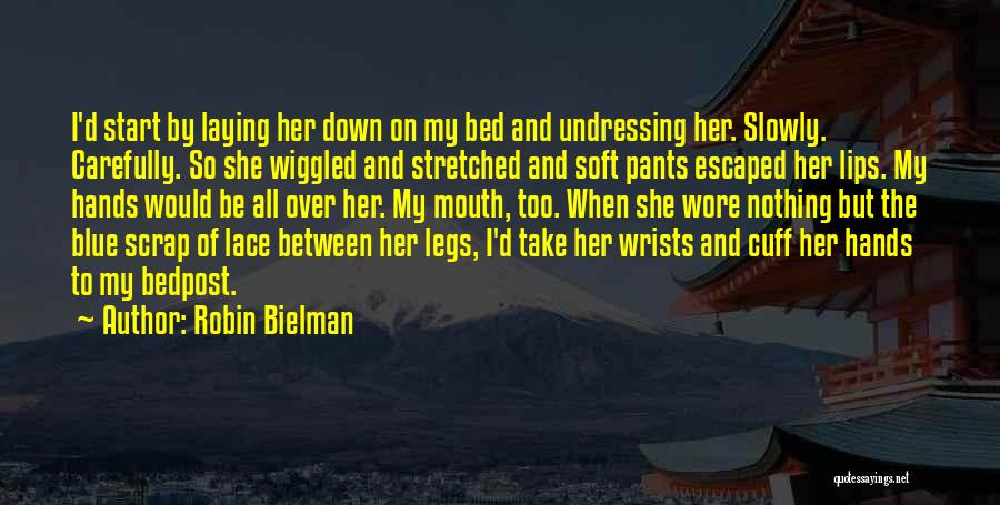 Robin Bielman Quotes: I'd Start By Laying Her Down On My Bed And Undressing Her. Slowly. Carefully. So She Wiggled And Stretched And
