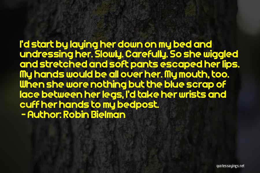 Robin Bielman Quotes: I'd Start By Laying Her Down On My Bed And Undressing Her. Slowly. Carefully. So She Wiggled And Stretched And