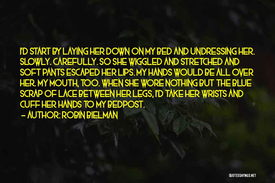 Robin Bielman Quotes: I'd Start By Laying Her Down On My Bed And Undressing Her. Slowly. Carefully. So She Wiggled And Stretched And