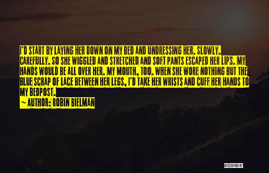 Robin Bielman Quotes: I'd Start By Laying Her Down On My Bed And Undressing Her. Slowly. Carefully. So She Wiggled And Stretched And