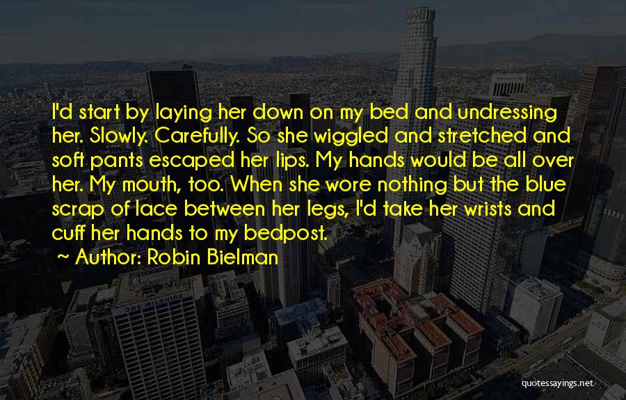 Robin Bielman Quotes: I'd Start By Laying Her Down On My Bed And Undressing Her. Slowly. Carefully. So She Wiggled And Stretched And