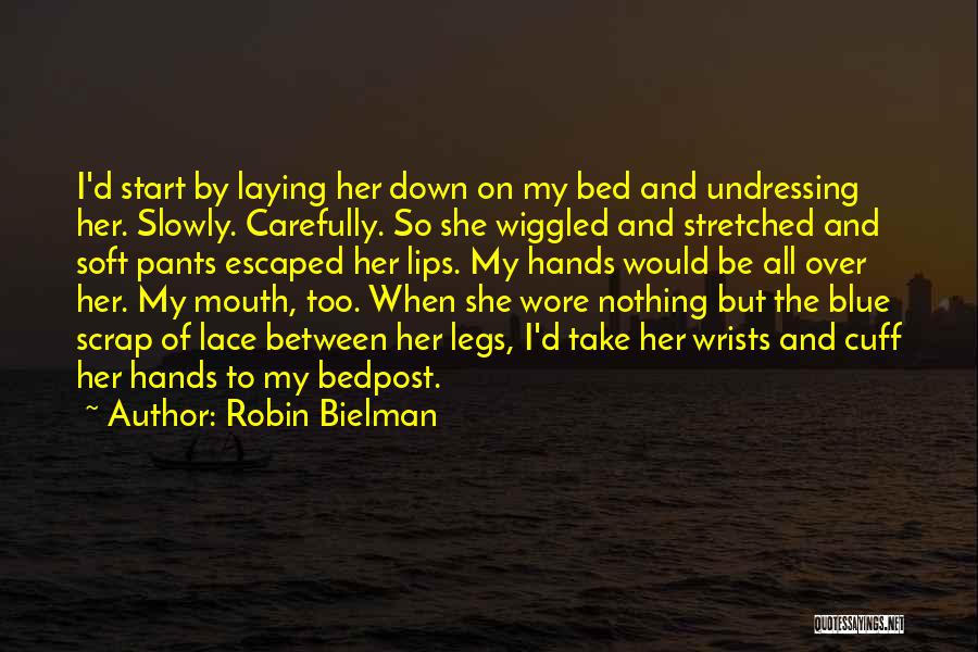 Robin Bielman Quotes: I'd Start By Laying Her Down On My Bed And Undressing Her. Slowly. Carefully. So She Wiggled And Stretched And