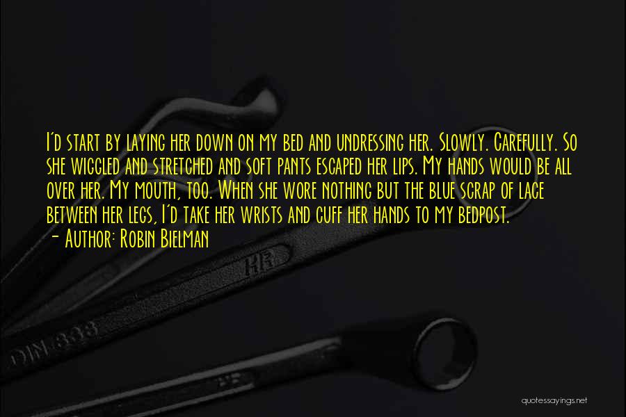 Robin Bielman Quotes: I'd Start By Laying Her Down On My Bed And Undressing Her. Slowly. Carefully. So She Wiggled And Stretched And