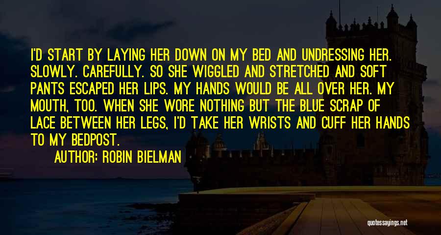 Robin Bielman Quotes: I'd Start By Laying Her Down On My Bed And Undressing Her. Slowly. Carefully. So She Wiggled And Stretched And