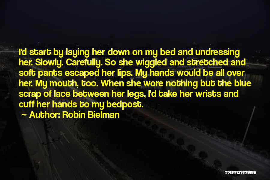 Robin Bielman Quotes: I'd Start By Laying Her Down On My Bed And Undressing Her. Slowly. Carefully. So She Wiggled And Stretched And