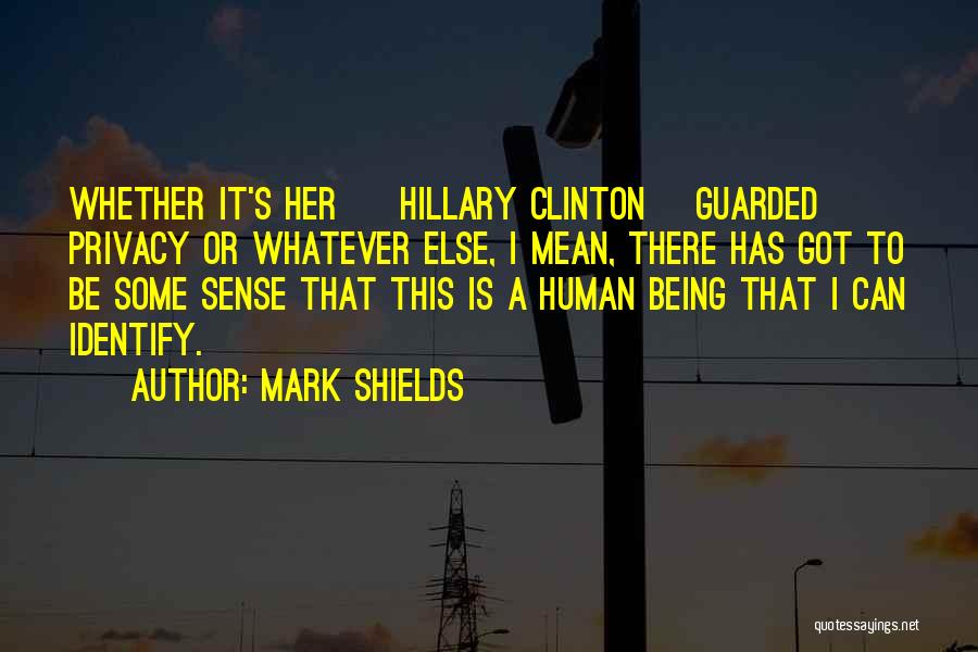 Mark Shields Quotes: Whether It's Her [ Hillary Clinton] Guarded Privacy Or Whatever Else, I Mean, There Has Got To Be Some Sense