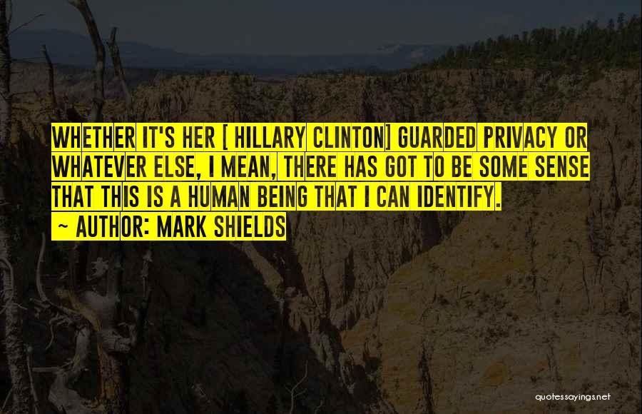 Mark Shields Quotes: Whether It's Her [ Hillary Clinton] Guarded Privacy Or Whatever Else, I Mean, There Has Got To Be Some Sense