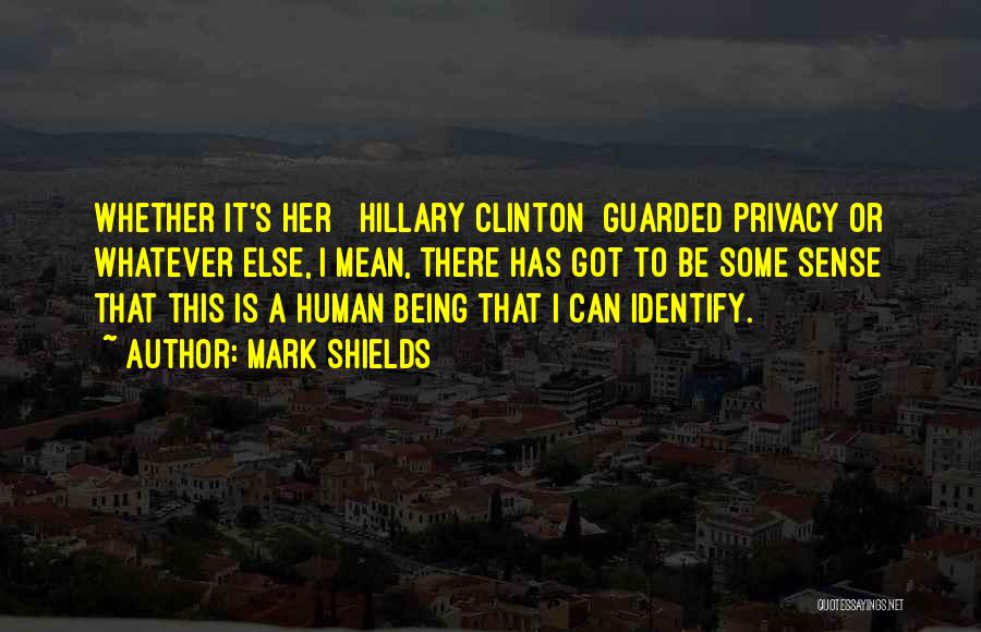 Mark Shields Quotes: Whether It's Her [ Hillary Clinton] Guarded Privacy Or Whatever Else, I Mean, There Has Got To Be Some Sense