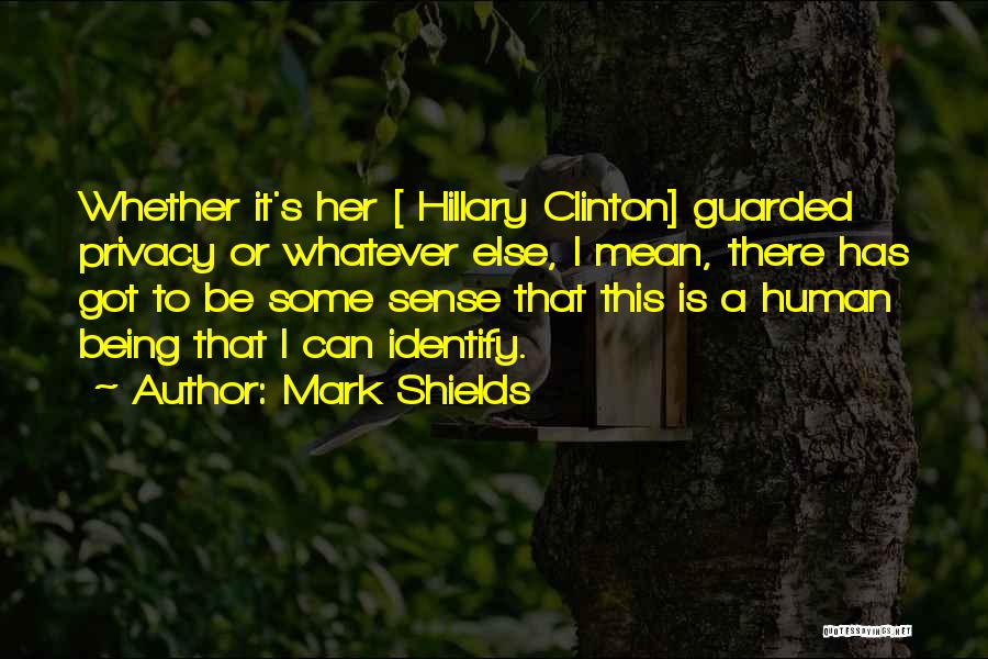 Mark Shields Quotes: Whether It's Her [ Hillary Clinton] Guarded Privacy Or Whatever Else, I Mean, There Has Got To Be Some Sense