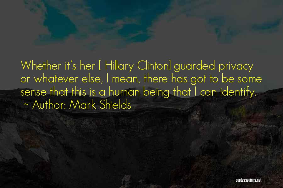 Mark Shields Quotes: Whether It's Her [ Hillary Clinton] Guarded Privacy Or Whatever Else, I Mean, There Has Got To Be Some Sense