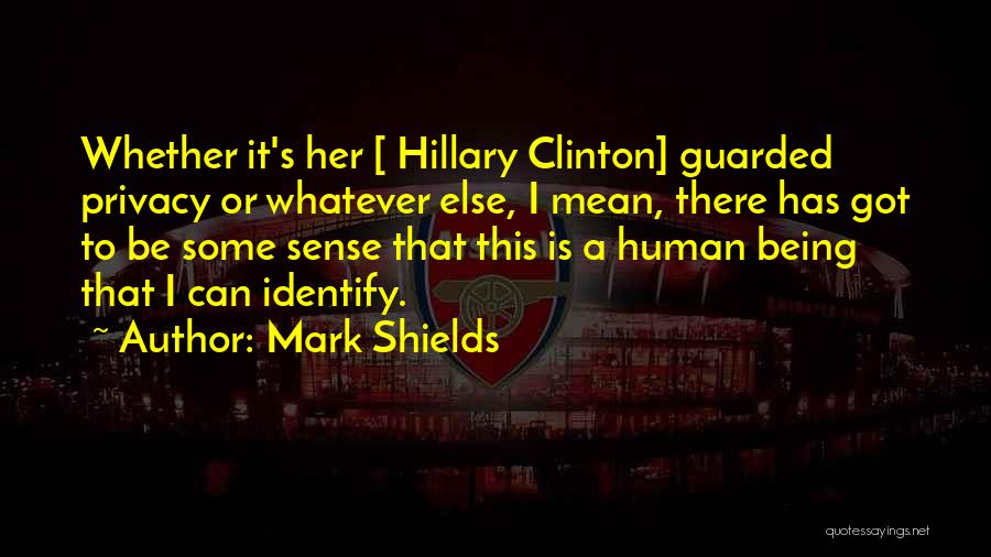 Mark Shields Quotes: Whether It's Her [ Hillary Clinton] Guarded Privacy Or Whatever Else, I Mean, There Has Got To Be Some Sense