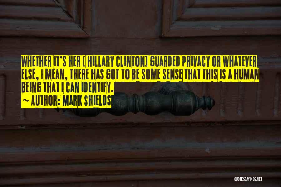 Mark Shields Quotes: Whether It's Her [ Hillary Clinton] Guarded Privacy Or Whatever Else, I Mean, There Has Got To Be Some Sense