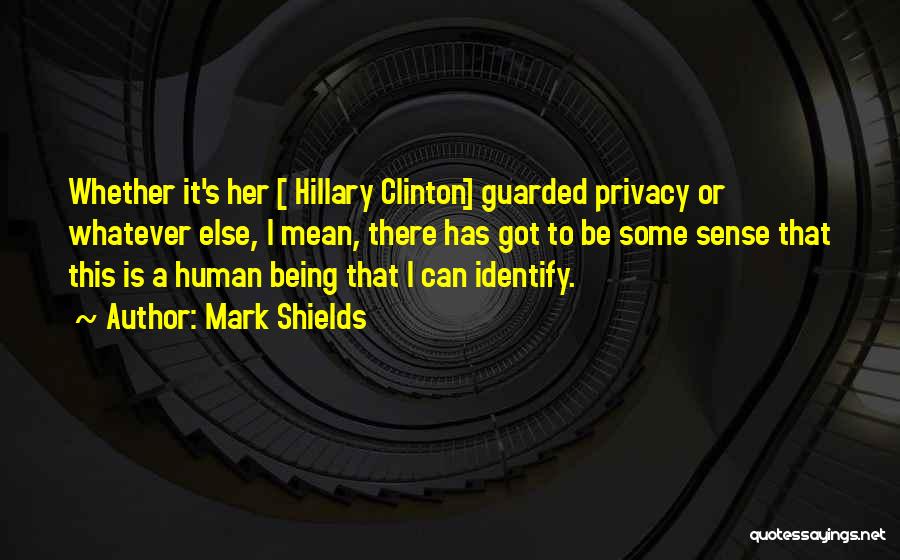Mark Shields Quotes: Whether It's Her [ Hillary Clinton] Guarded Privacy Or Whatever Else, I Mean, There Has Got To Be Some Sense