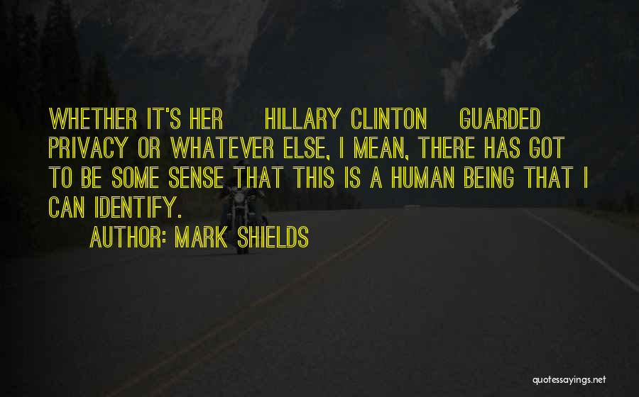 Mark Shields Quotes: Whether It's Her [ Hillary Clinton] Guarded Privacy Or Whatever Else, I Mean, There Has Got To Be Some Sense