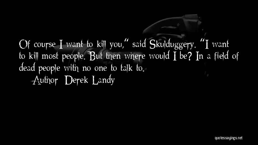 Derek Landy Quotes: Of Course I Want To Kill You, Said Skulduggery. I Want To Kill Most People. But Then Where Would I