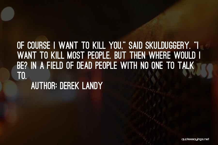 Derek Landy Quotes: Of Course I Want To Kill You, Said Skulduggery. I Want To Kill Most People. But Then Where Would I