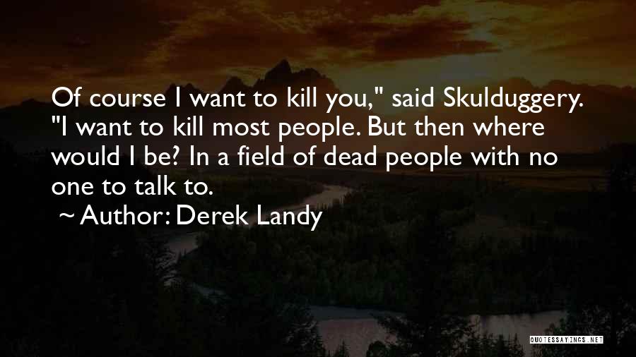 Derek Landy Quotes: Of Course I Want To Kill You, Said Skulduggery. I Want To Kill Most People. But Then Where Would I