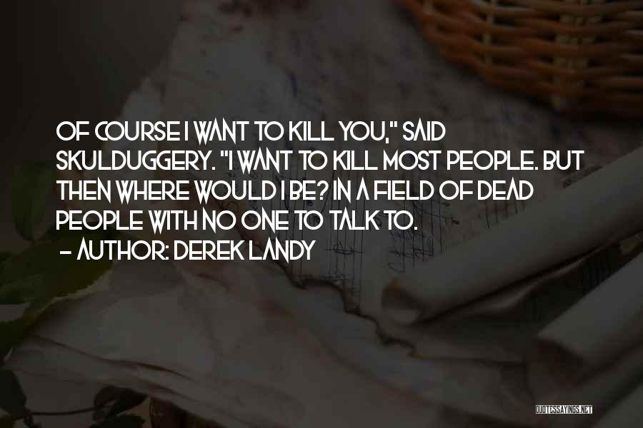 Derek Landy Quotes: Of Course I Want To Kill You, Said Skulduggery. I Want To Kill Most People. But Then Where Would I