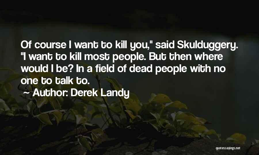 Derek Landy Quotes: Of Course I Want To Kill You, Said Skulduggery. I Want To Kill Most People. But Then Where Would I