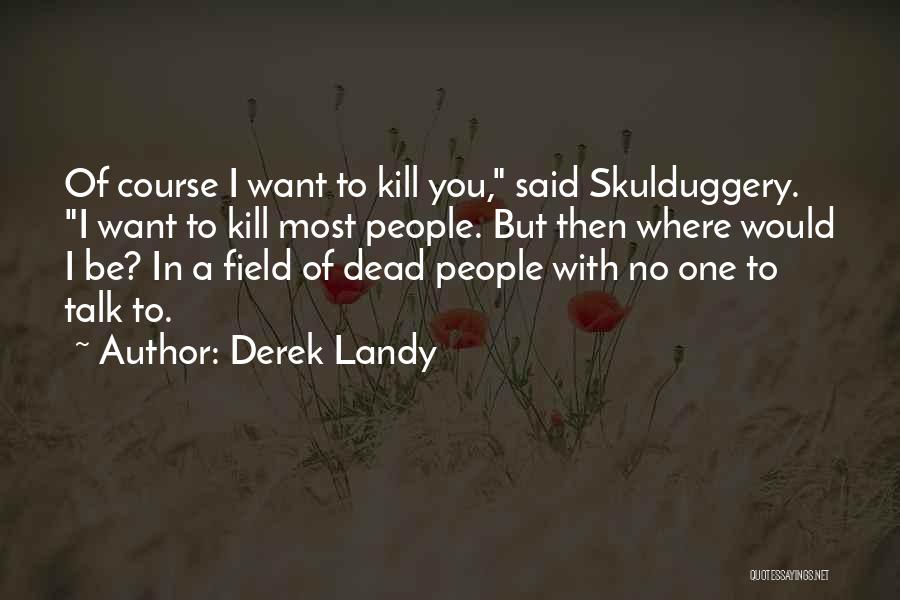 Derek Landy Quotes: Of Course I Want To Kill You, Said Skulduggery. I Want To Kill Most People. But Then Where Would I