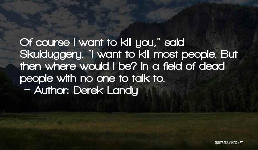 Derek Landy Quotes: Of Course I Want To Kill You, Said Skulduggery. I Want To Kill Most People. But Then Where Would I
