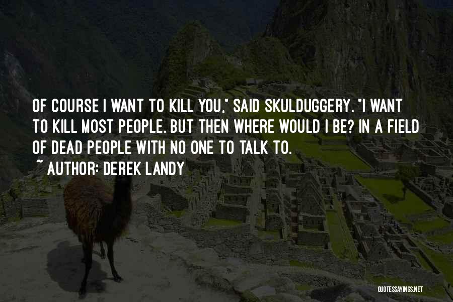 Derek Landy Quotes: Of Course I Want To Kill You, Said Skulduggery. I Want To Kill Most People. But Then Where Would I