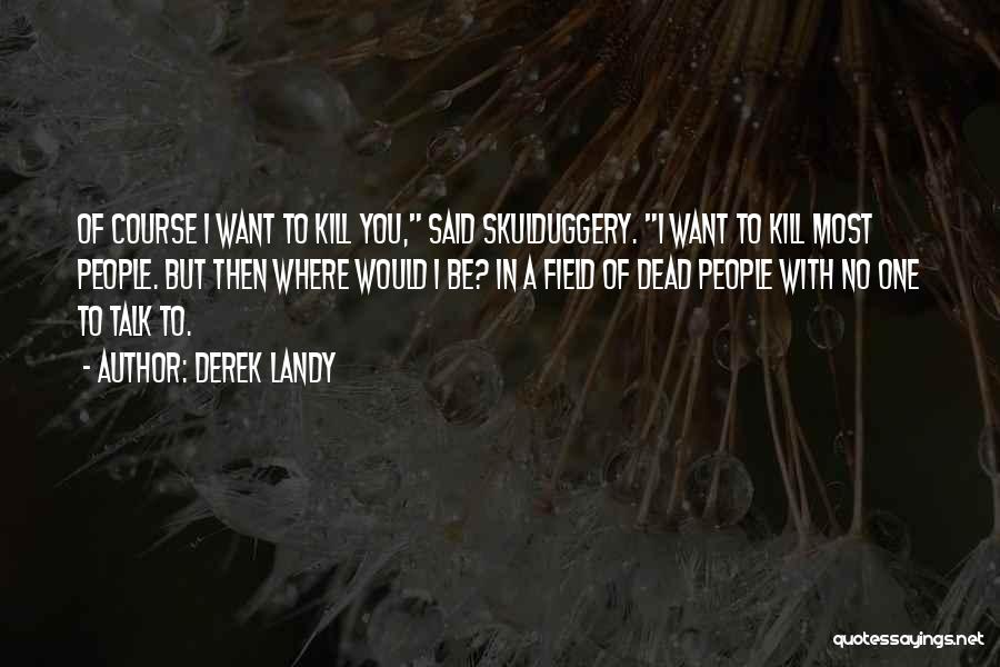 Derek Landy Quotes: Of Course I Want To Kill You, Said Skulduggery. I Want To Kill Most People. But Then Where Would I