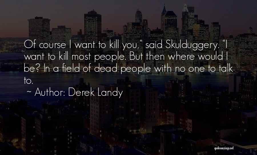 Derek Landy Quotes: Of Course I Want To Kill You, Said Skulduggery. I Want To Kill Most People. But Then Where Would I