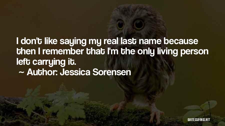 Jessica Sorensen Quotes: I Don't Like Saying My Real Last Name Because Then I Remember That I'm The Only Living Person Left Carrying
