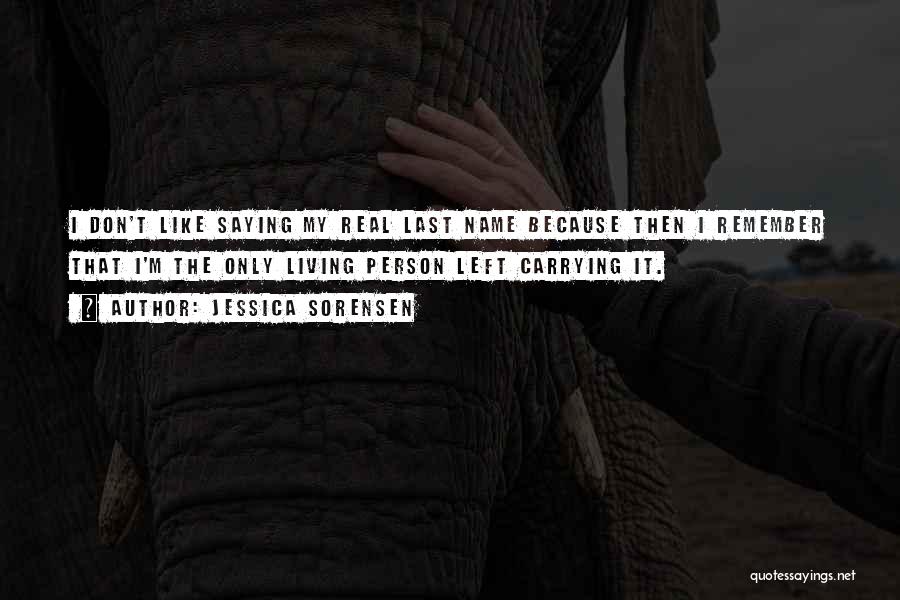 Jessica Sorensen Quotes: I Don't Like Saying My Real Last Name Because Then I Remember That I'm The Only Living Person Left Carrying