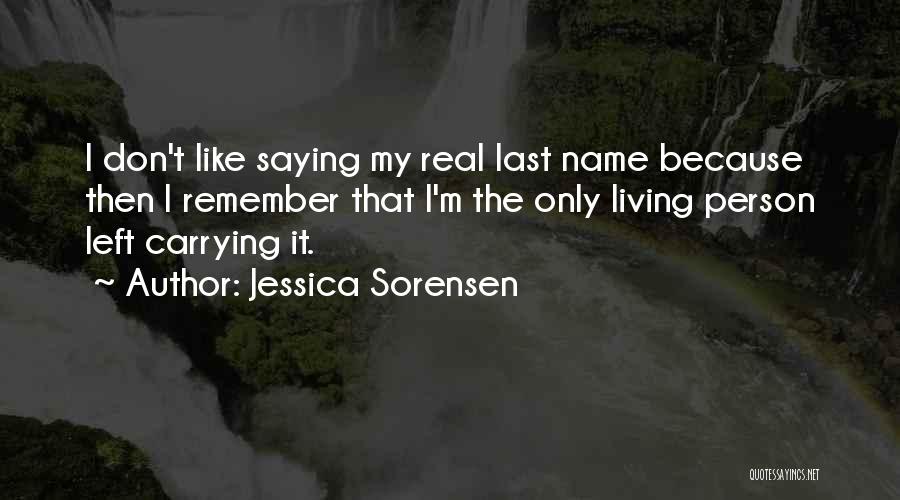 Jessica Sorensen Quotes: I Don't Like Saying My Real Last Name Because Then I Remember That I'm The Only Living Person Left Carrying